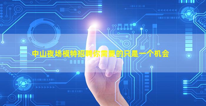 中山夜场模特招聘你需要的只是一个机会