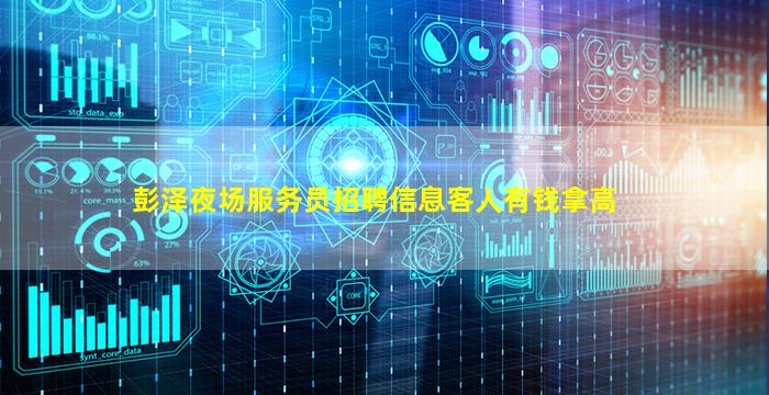 彭泽夜场服务员招聘信息客人有钱拿高