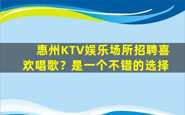 惠州KTV娱乐场所招聘喜欢唱歌？是一个不错的选择