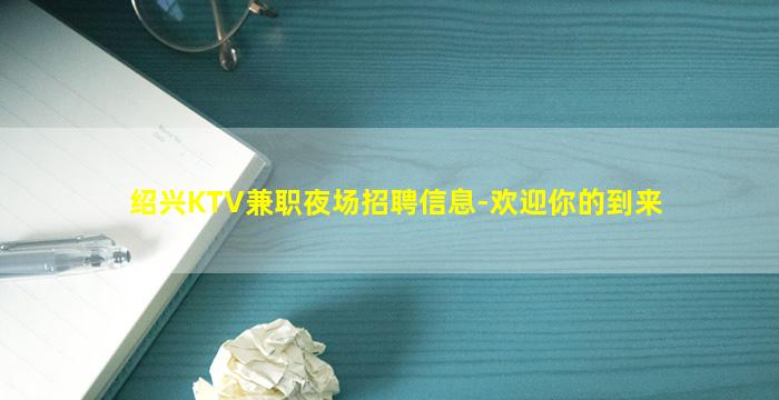 绍兴KTV兼职夜场招聘信息-欢迎你的到来